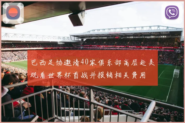 巴西足协邀请40家俱乐部高层赴美观看世界杯首战并报销相关费用
