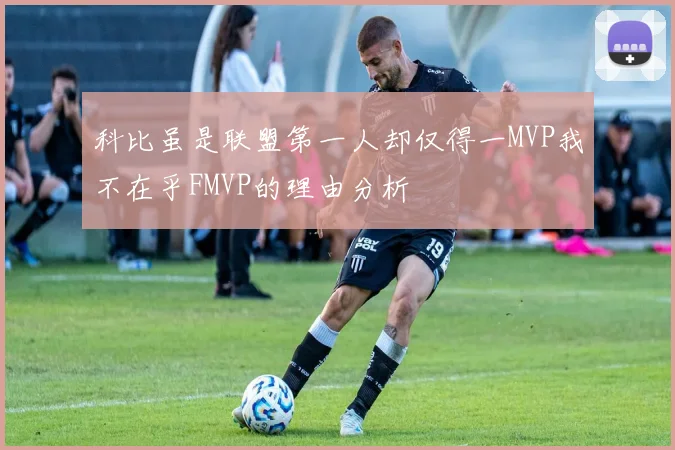 科比虽是联盟第一人却仅得一MVP我不在乎FMVP的理由分析