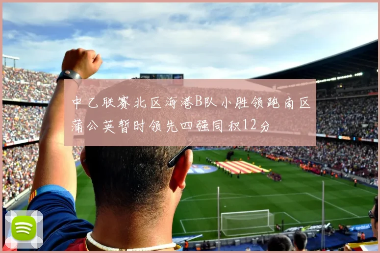 中乙联赛北区海港B队小胜领跑南区蒲公英暂时领先四强同积12分