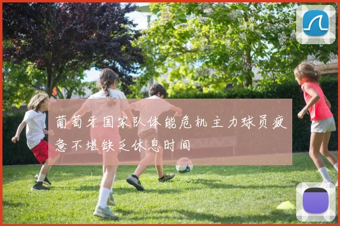 葡萄牙国家队体能危机主力球员疲惫不堪缺乏休息时间
