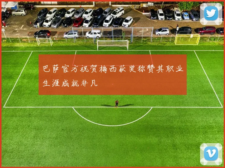 巴萨官方祝贺梅西获奖称赞其职业生涯成就非凡