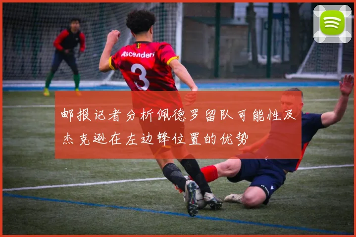 邮报记者分析佩德罗留队可能性及杰克逊在左边锋位置的优势